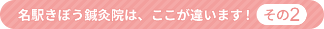 名駅きぼう鍼灸院はここが違います!その2