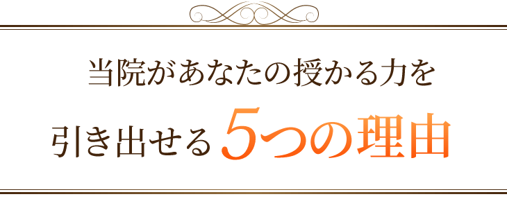 当院があなたの授かる力を 引き出せる5つの理由